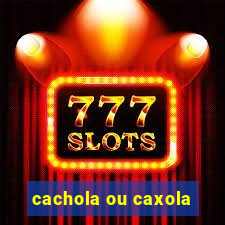cachola ou caxola